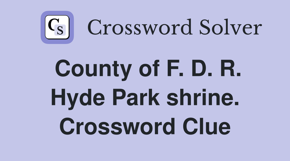 County of F. D. R. Hyde Park shrine. Crossword Clue