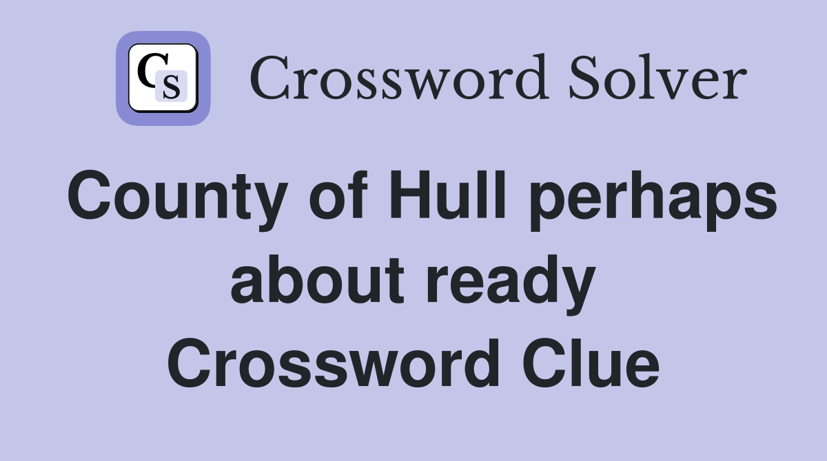 County of Hull perhaps about ready Crossword Clue