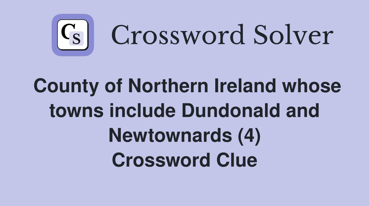 County of Northern Ireland whose towns include Dundonald and Newtownards (4) Crossword Clue