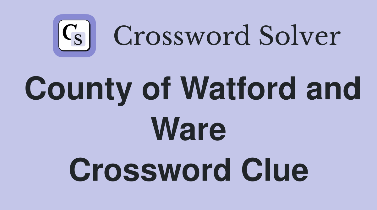 County of Watford and Ware Crossword Clue