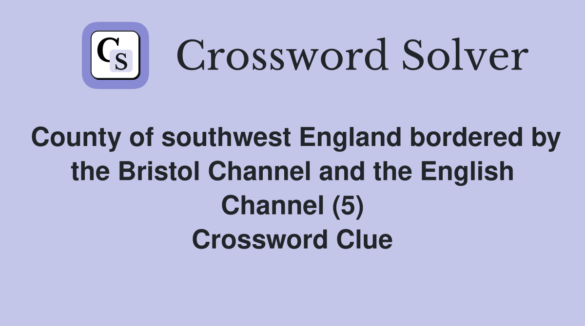 County of southwest England bordered by the Bristol Channel and the English Channel (5) Crossword Clue