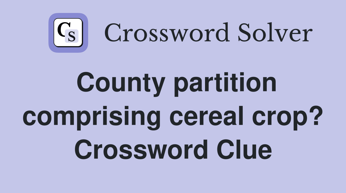 County partition comprising cereal crop? Crossword Clue