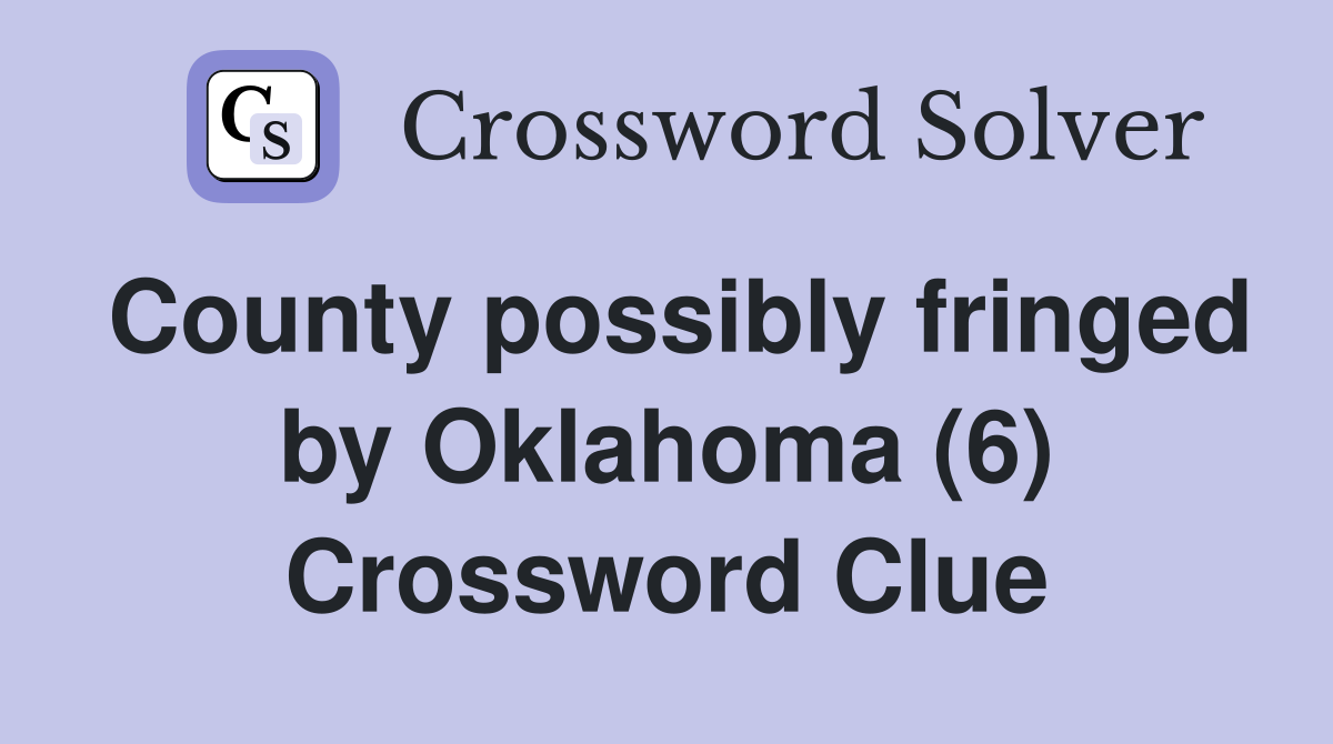 County possibly fringed by Oklahoma (6) Crossword Clue