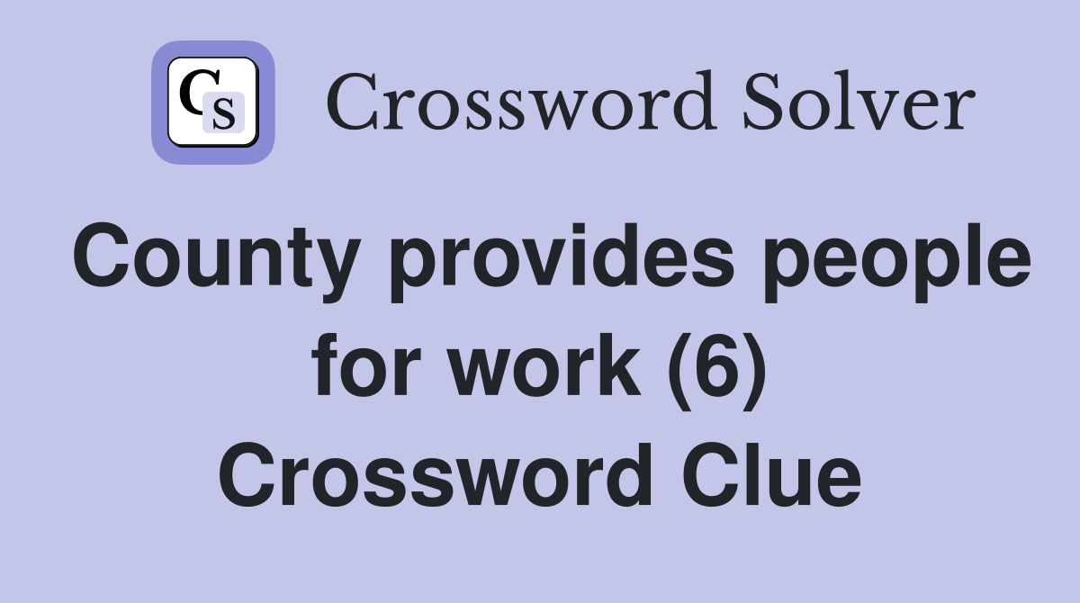 County provides people for work (6) Crossword Clue