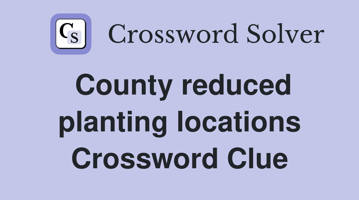 County reduced planting locations Crossword Clue