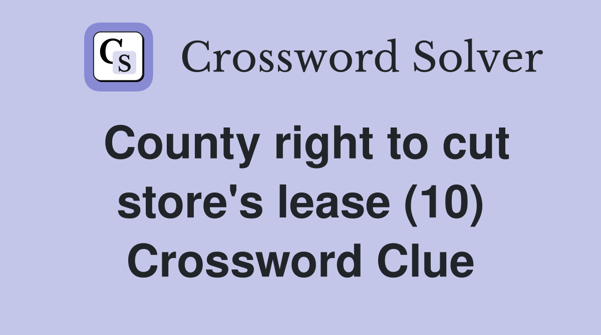 County right to cut store's lease (10) Crossword Clue