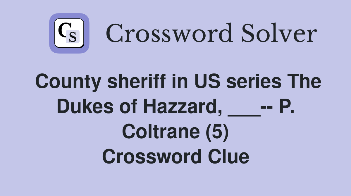 County sheriff in US series The Dukes of Hazzard, ___-- P. Coltrane (5) Crossword Clue
