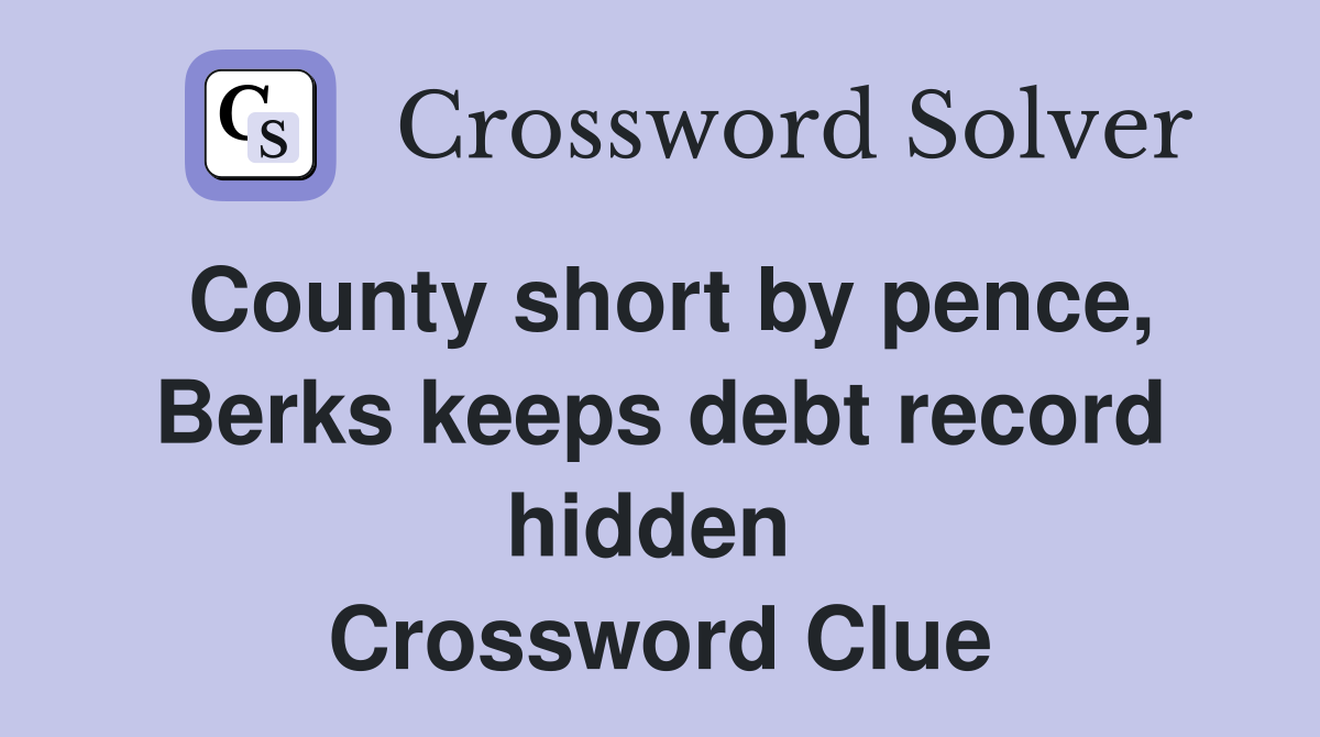County short by pence, Berks keeps debt record hidden  Crossword Clue