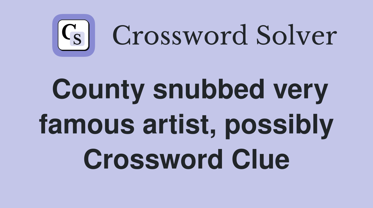County snubbed very famous artist, possibly Crossword Clue