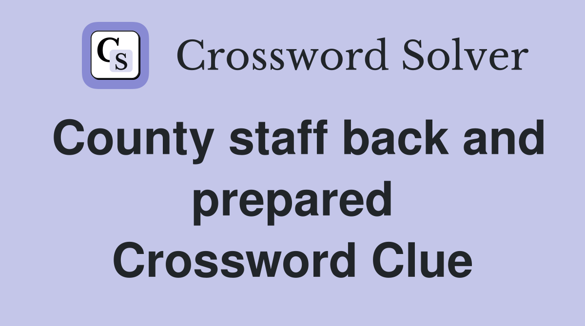 County staff back and prepared Crossword Clue
