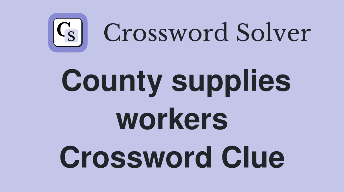 County supplies workers Crossword Clue