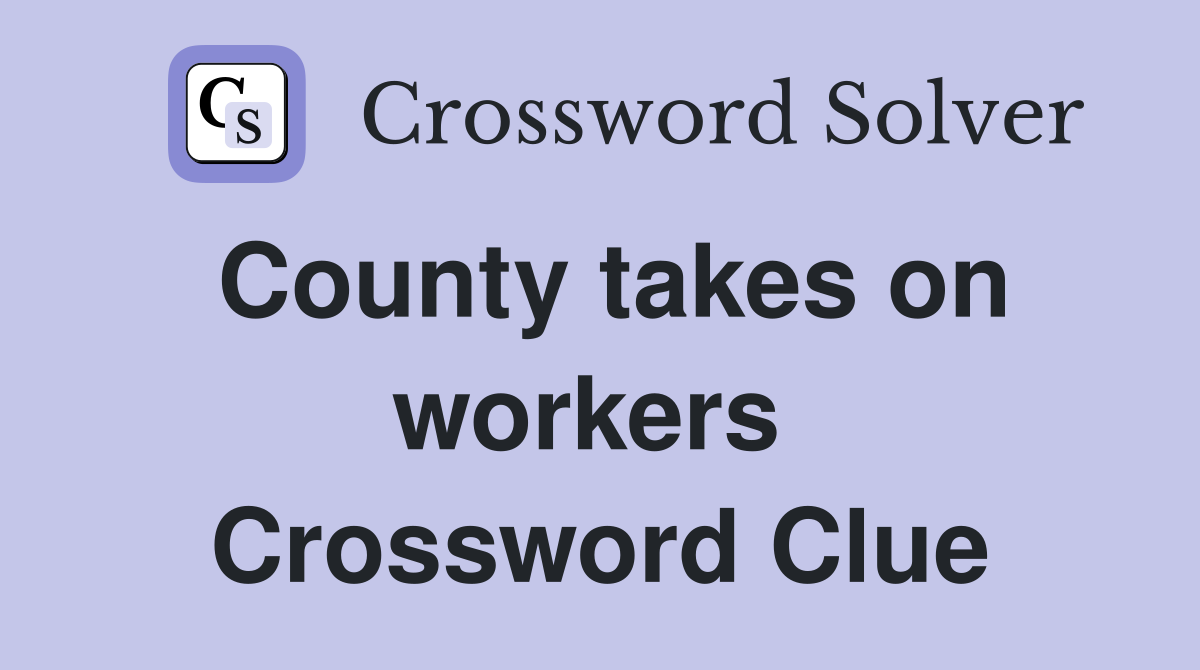 County takes on workers  Crossword Clue
