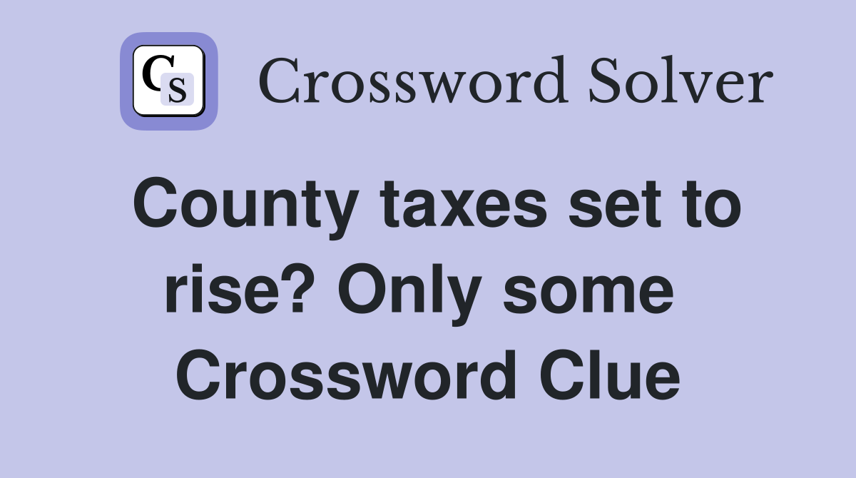 County taxes set to rise? Only some  Crossword Clue