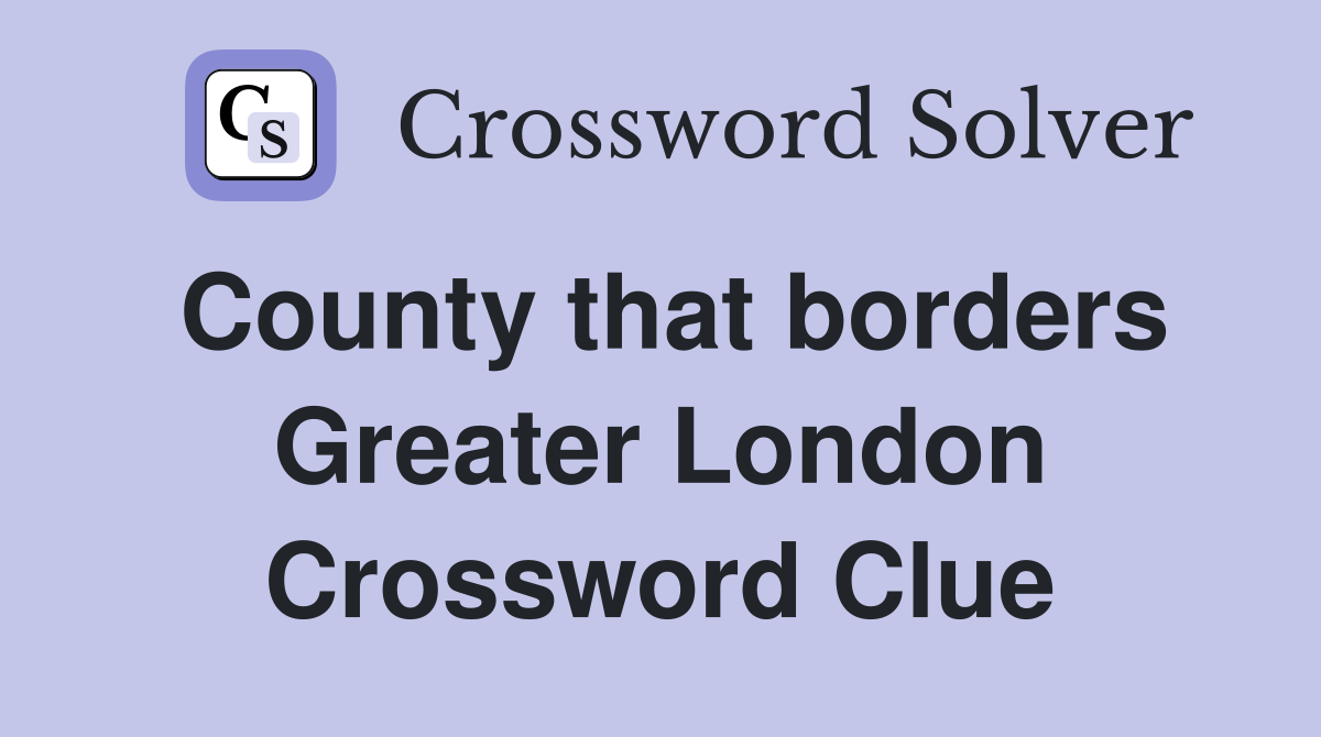 County that borders Greater London Crossword Clue