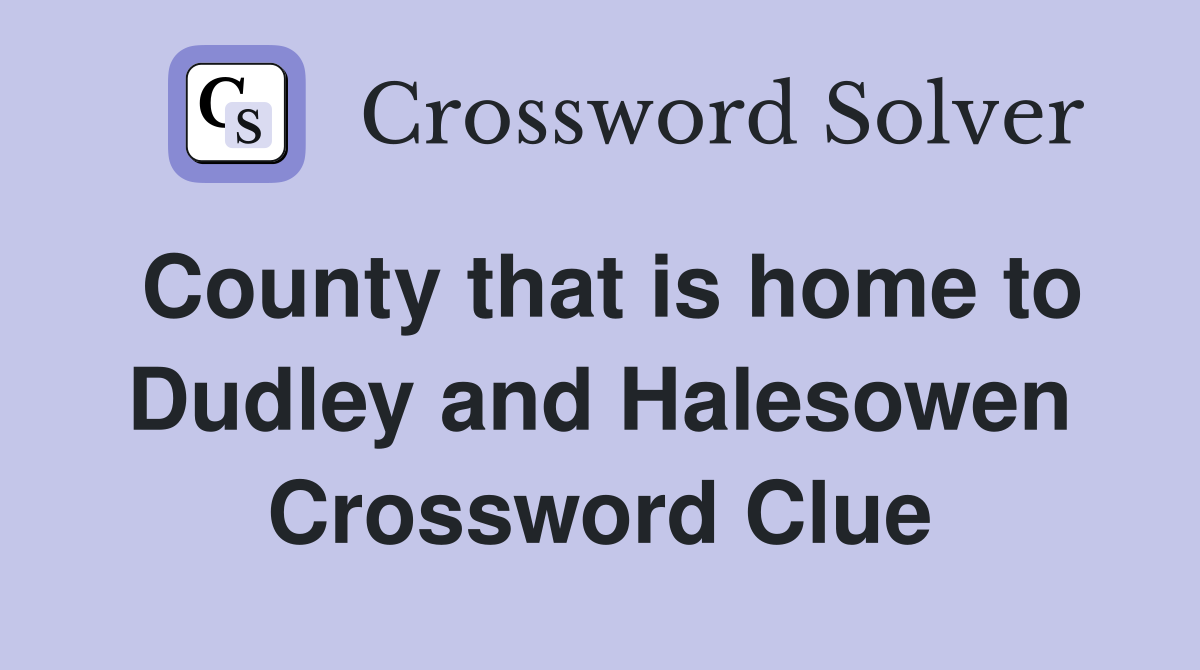 County that is home to Dudley and Halesowen Crossword Clue