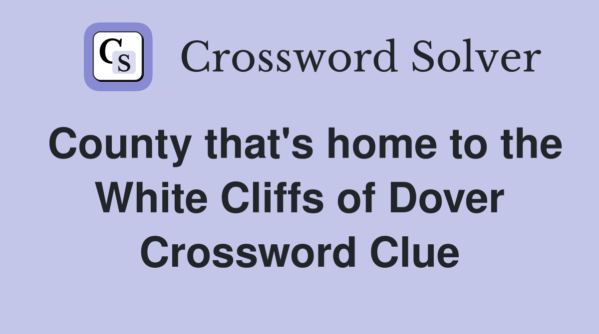 County that's home to the White Cliffs of Dover Crossword Clue