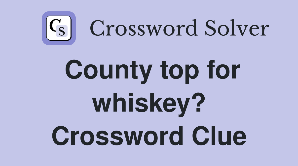 County top for whiskey? Crossword Clue