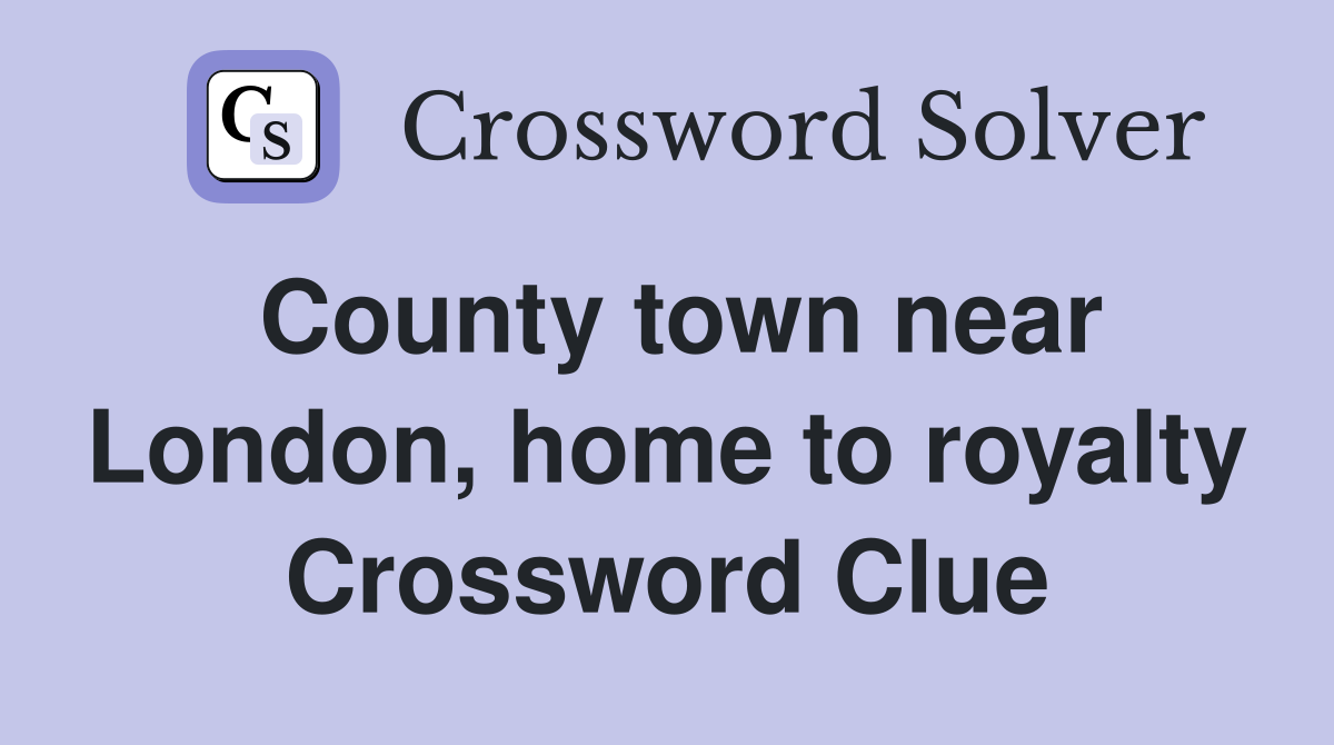 County town near London, home to royalty Crossword Clue