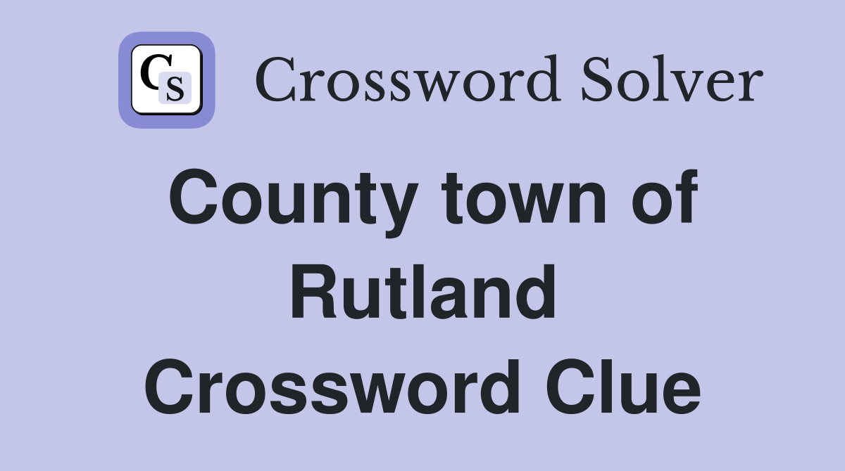 County town of Rutland Crossword Clue