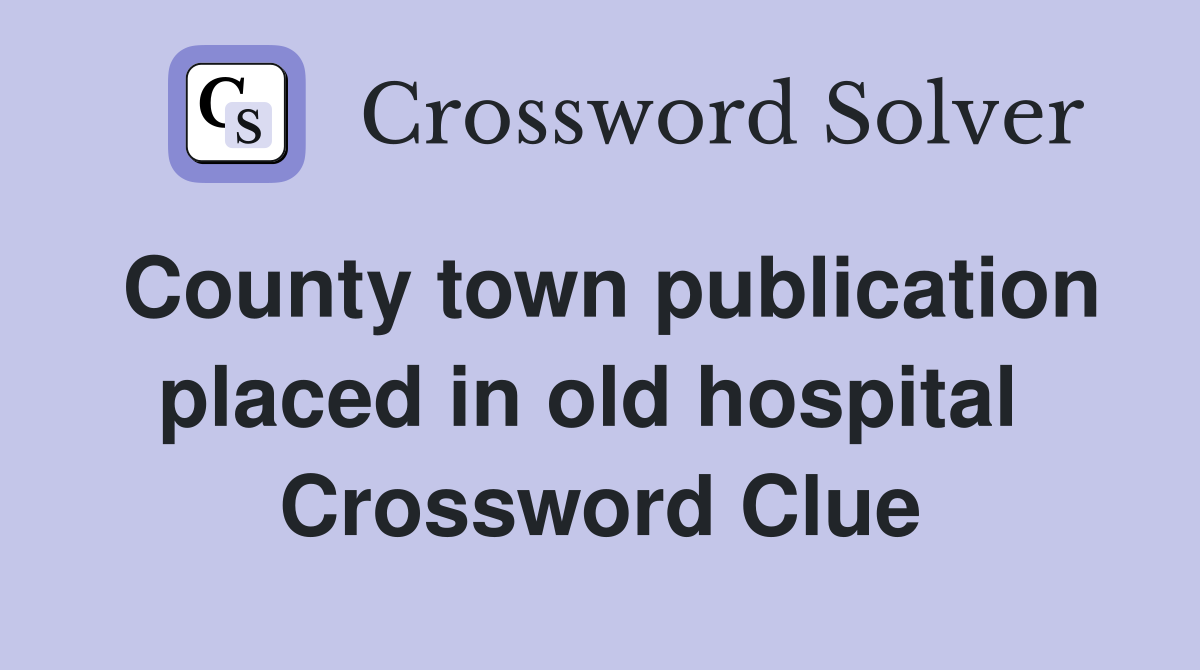 County town publication placed in old hospital  Crossword Clue
