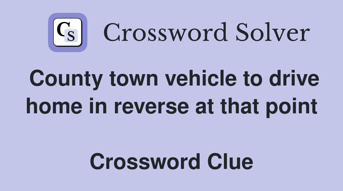 County town vehicle to drive home in reverse at that point  Crossword Clue