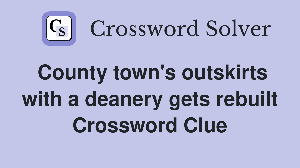 County town's outskirts with a deanery gets rebuilt Crossword Clue
