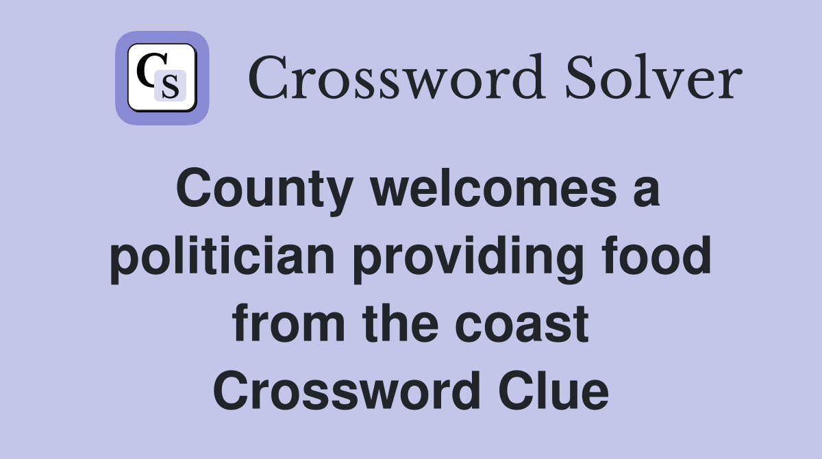 County welcomes a politician providing food from the coast Crossword Clue