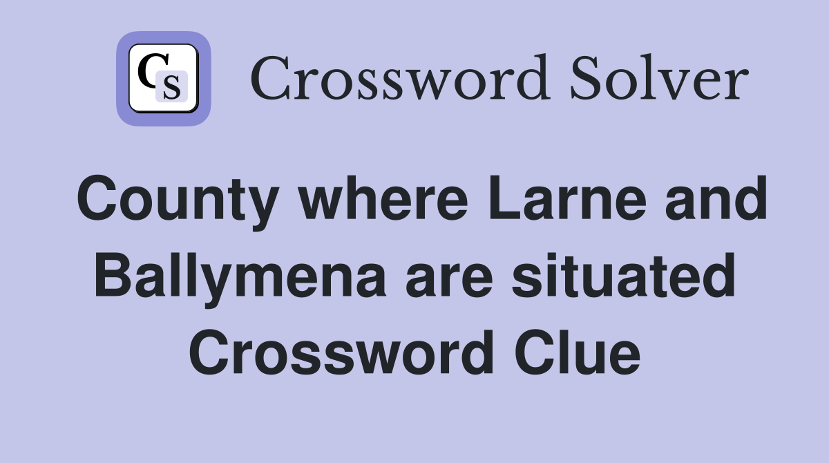 County where Larne and Ballymena are situated Crossword Clue