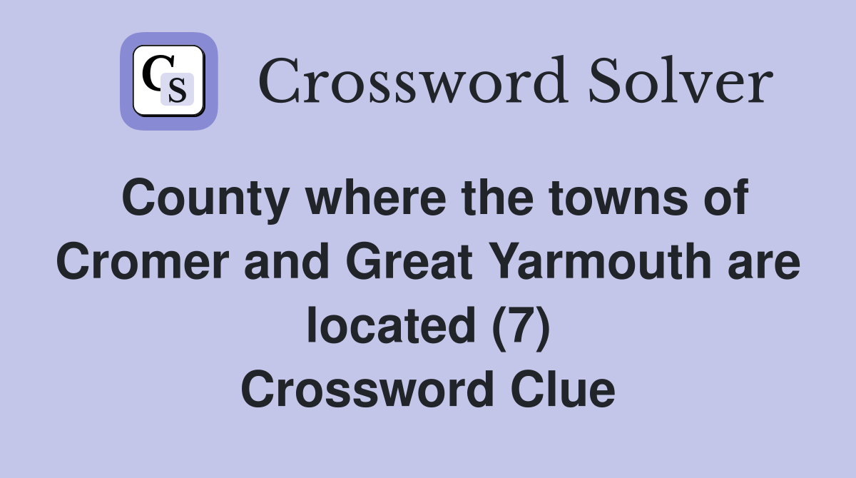 County where the towns of Cromer and Great Yarmouth are located (7) Crossword Clue