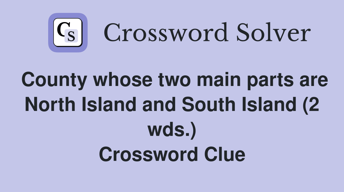 County whose two main parts are North Island and South Island (2 wds.) Crossword Clue