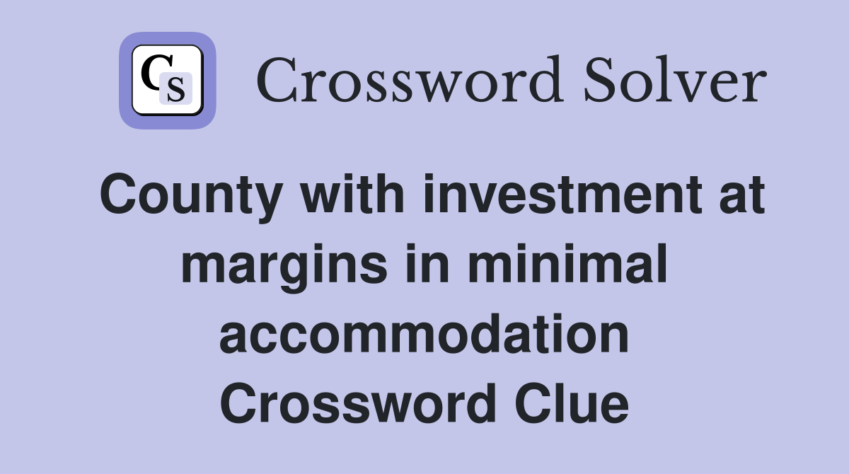 County with investment at margins in minimal accommodation Crossword Clue