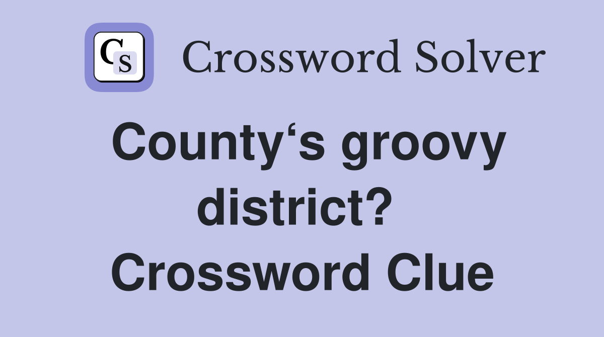 County‘s groovy district?  Crossword Clue
