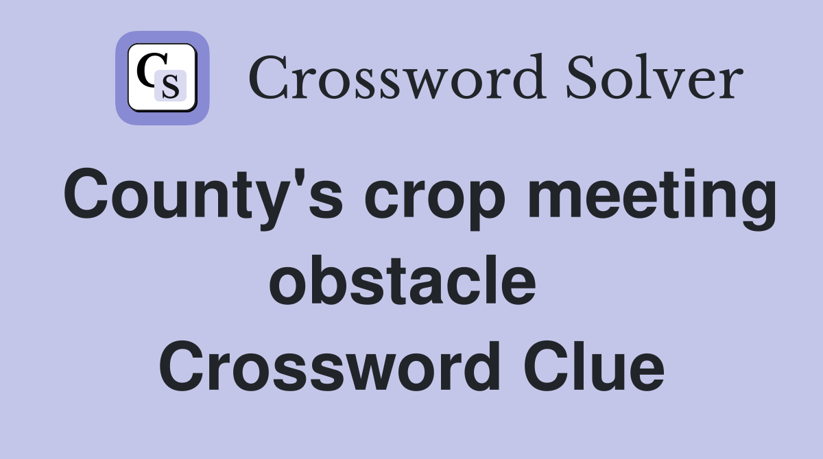 County's crop meeting obstacle  Crossword Clue