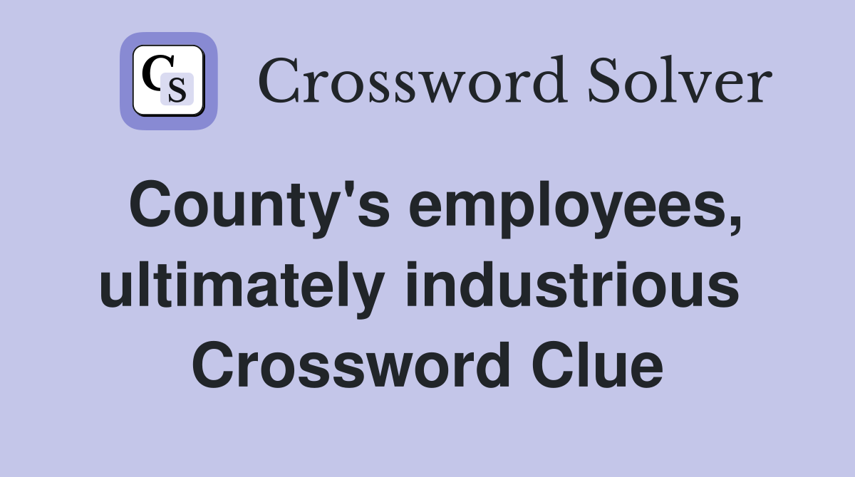 County's employees, ultimately industrious  Crossword Clue