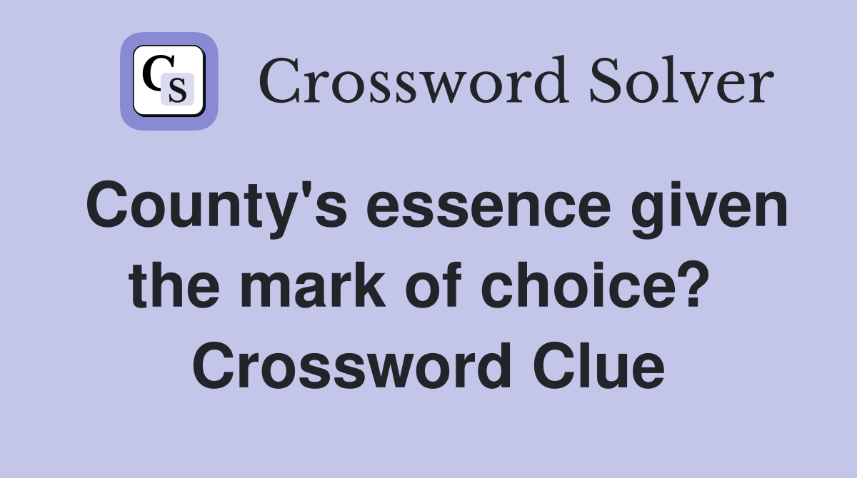 County's essence given the mark of choice?  Crossword Clue