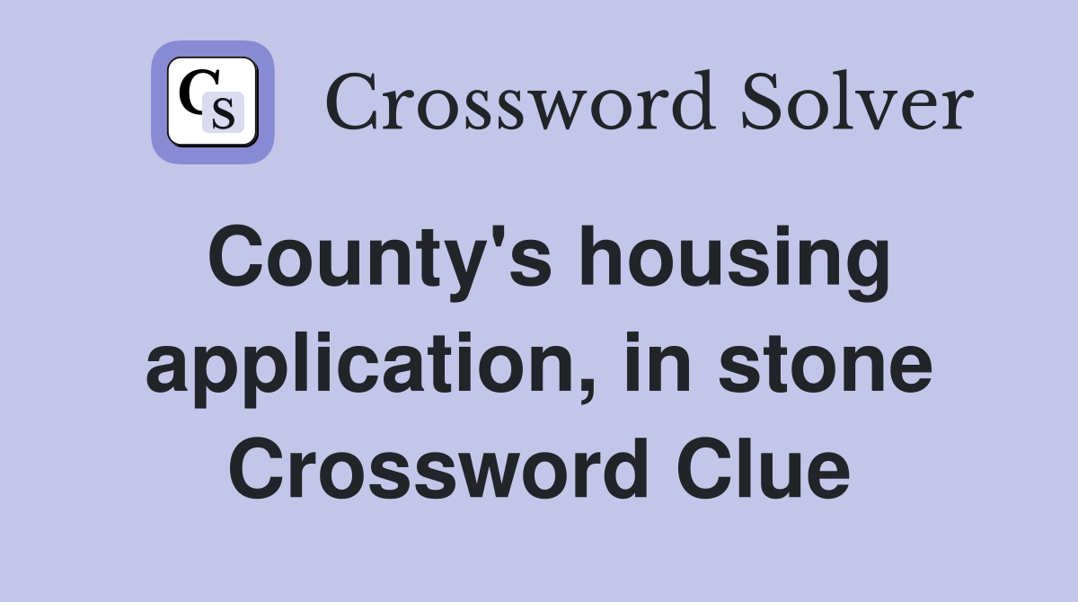 County's housing application, in stone Crossword Clue