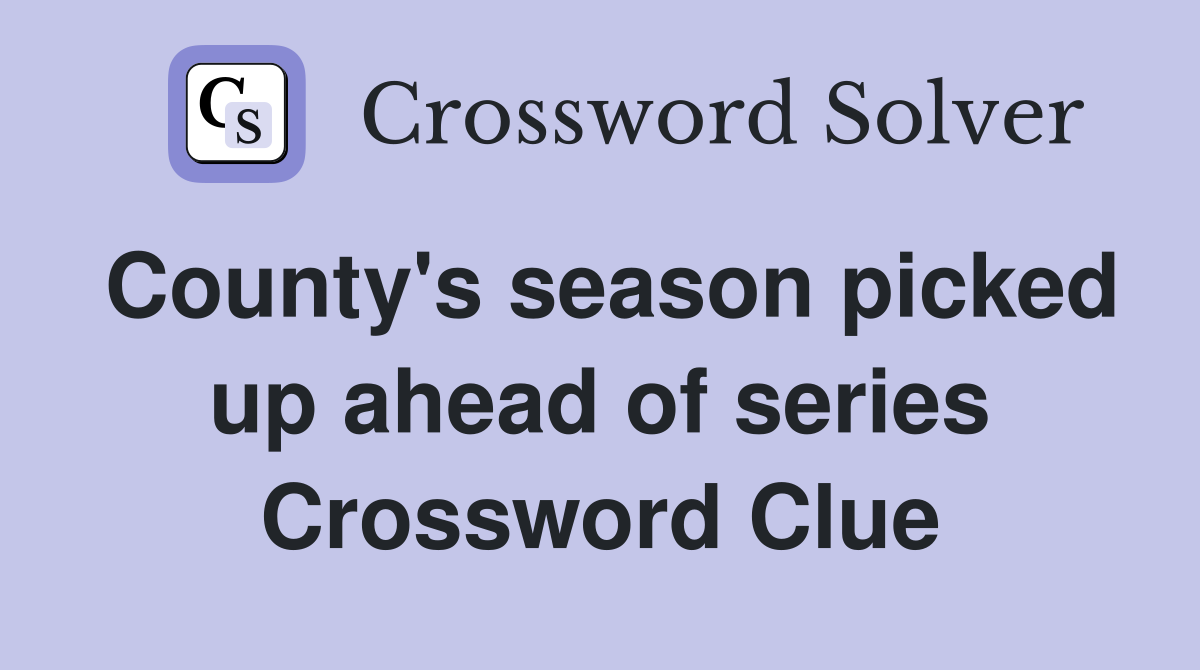 County's season picked up ahead of series Crossword Clue