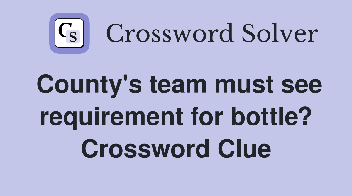 County's team must see requirement for bottle? Crossword Clue