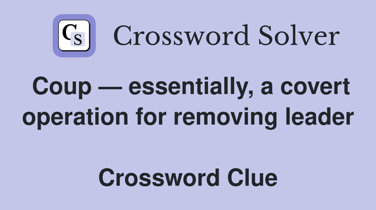 Coup — essentially, a covert operation for removing leader  Crossword Clue