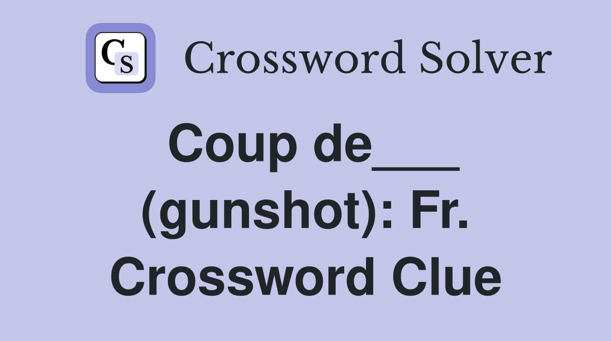 Coup de___ (gunshot): Fr. Crossword Clue