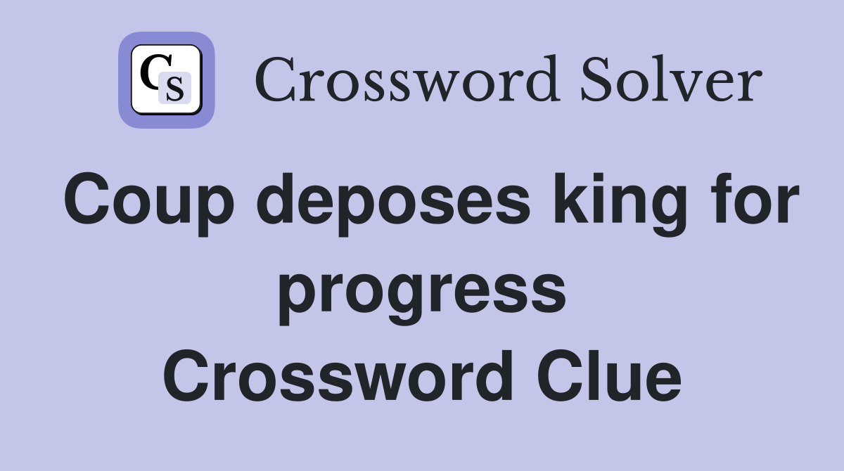 Coup deposes king for progress Crossword Clue