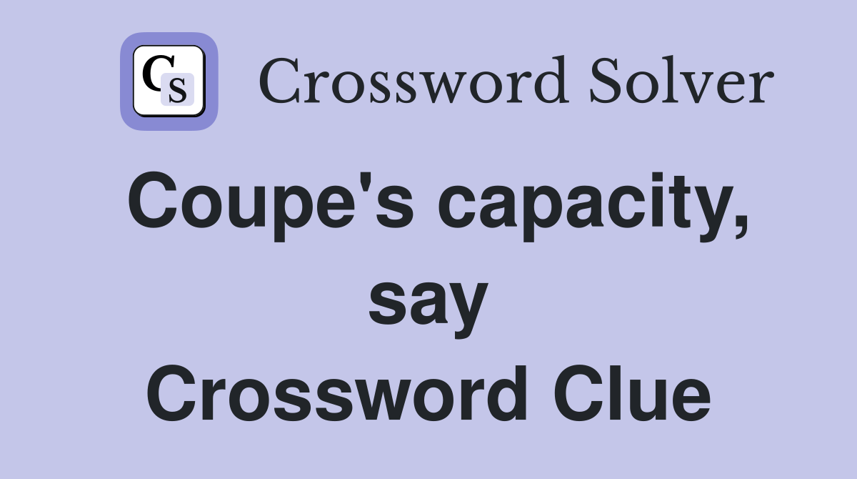 Coupe's capacity, say Crossword Clue