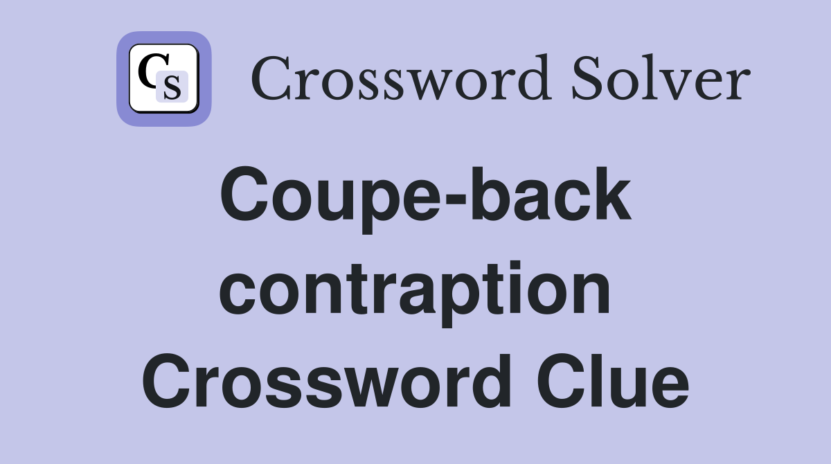 Coupe-back contraption Crossword Clue