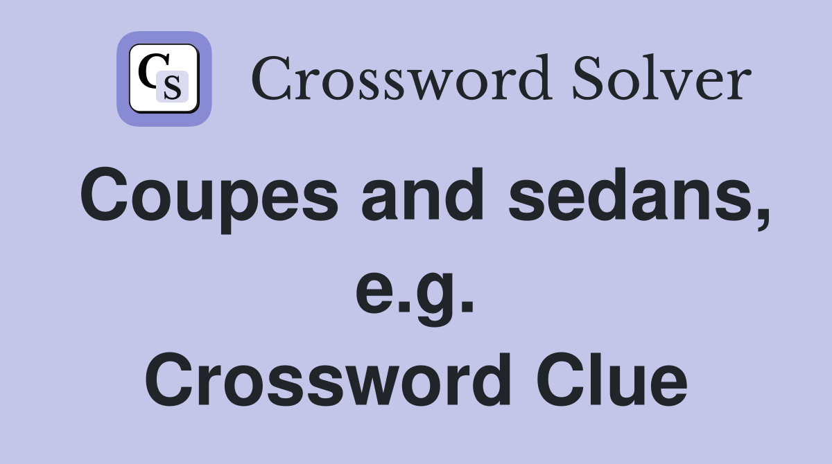 Coupes and sedans, e.g. Crossword Clue