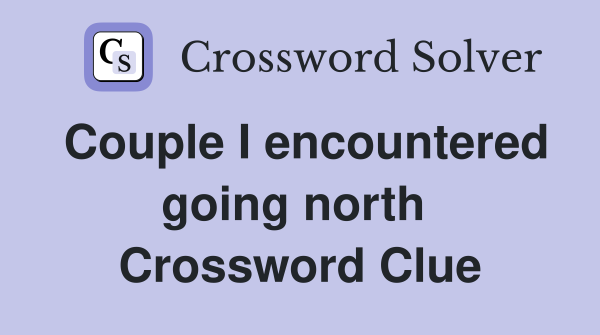Couple I encountered going north  Crossword Clue