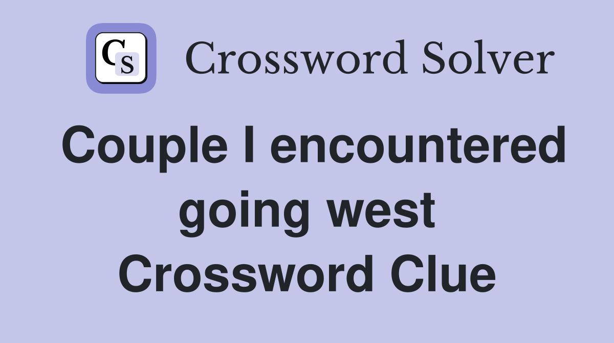 Couple I encountered going west Crossword Clue