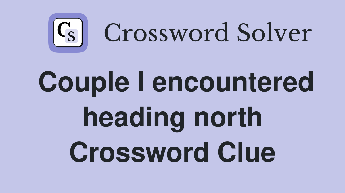 Couple I encountered heading north Crossword Clue