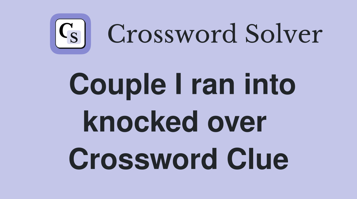 Couple I ran into knocked over  Crossword Clue