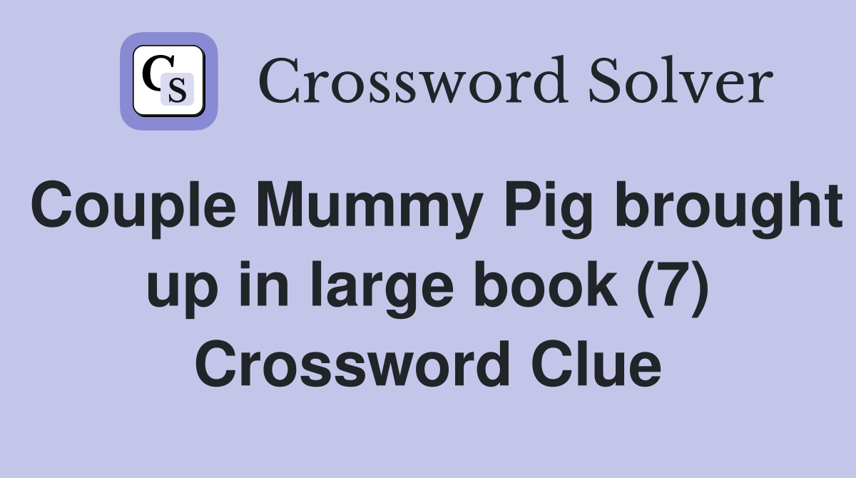 Couple Mummy Pig brought up in large book (7) Crossword Clue
