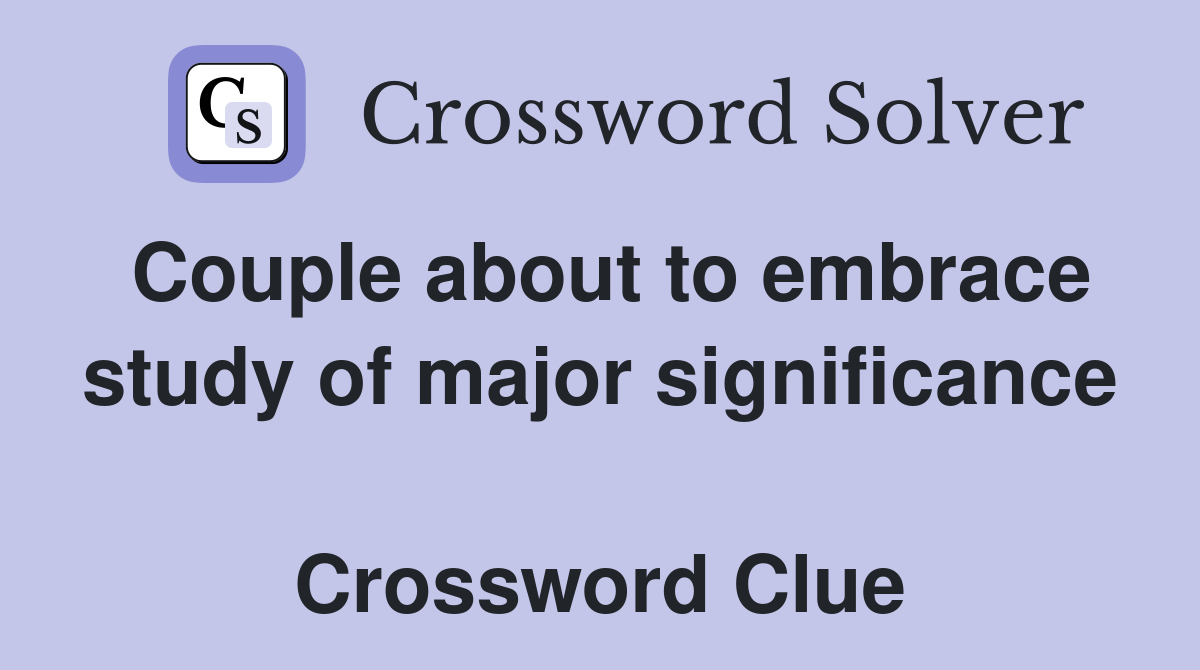 Couple about to embrace study of major significance  Crossword Clue